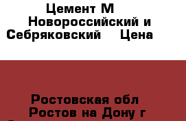 Цемент М-500 Новороссийский и Себряковский. › Цена ­ 220 - Ростовская обл., Ростов-на-Дону г. Строительство и ремонт » Материалы   . Ростовская обл.